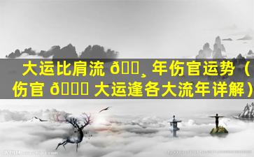 大运比肩流 🌸 年伤官运势（伤官 🐕 大运逢各大流年详解）